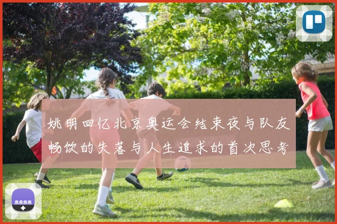 姚明回忆北京奥运会结束夜与队友畅饮的失落与人生追求的首次思考