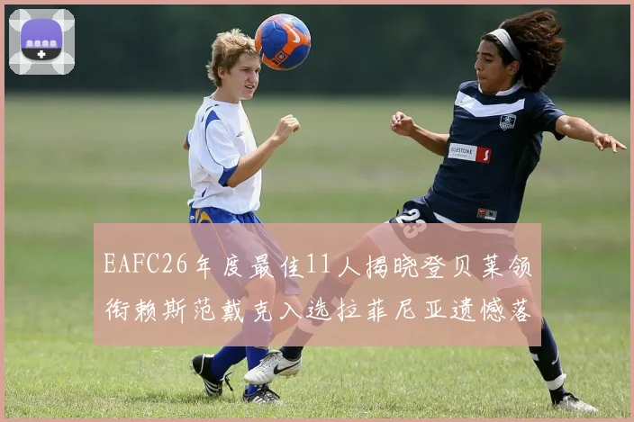 EAFC26年度最佳11人揭晓登贝莱领衔赖斯范戴克入选拉菲尼亚遗憾落选