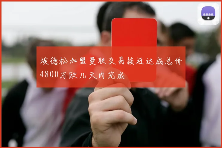 埃德松加盟曼联交易接近达成总价4800万欧几天内完成