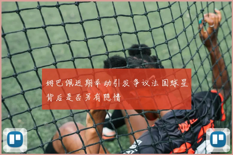 姆巴佩近期举动引发争议法国球星背后是否另有隐情