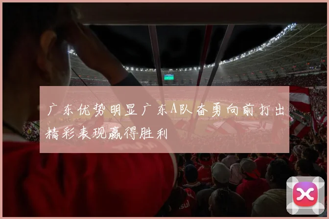 广东优势明显广东A队奋勇向前打出精彩表现赢得胜利
