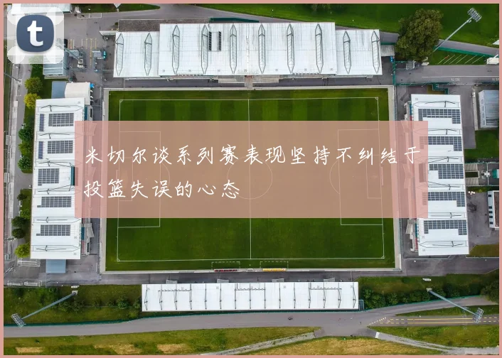 米切尔谈系列赛表现坚持不纠结于投篮失误的心态