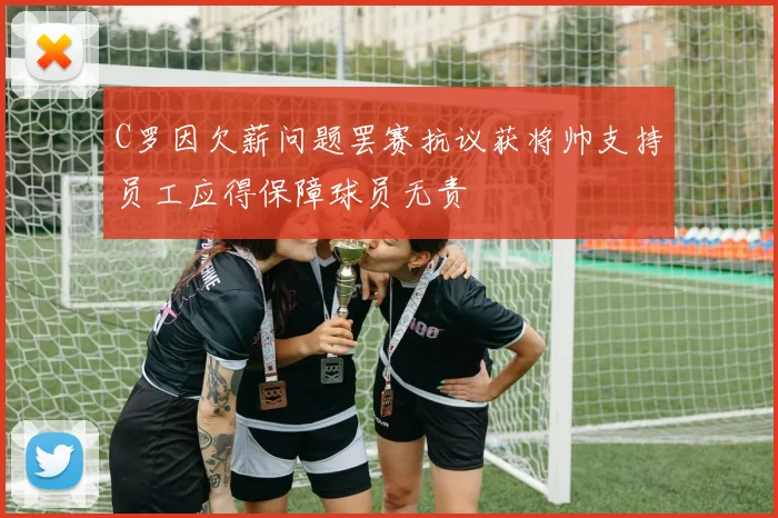 C罗因欠薪问题罢赛抗议获将帅支持员工应得保障球员无责