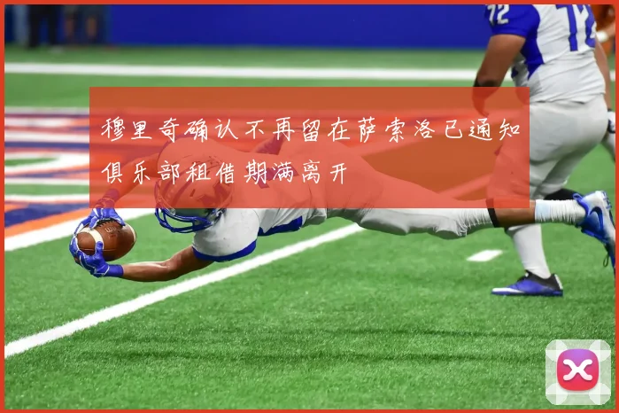 穆里奇确认不再留在萨索洛已通知俱乐部租借期满离开